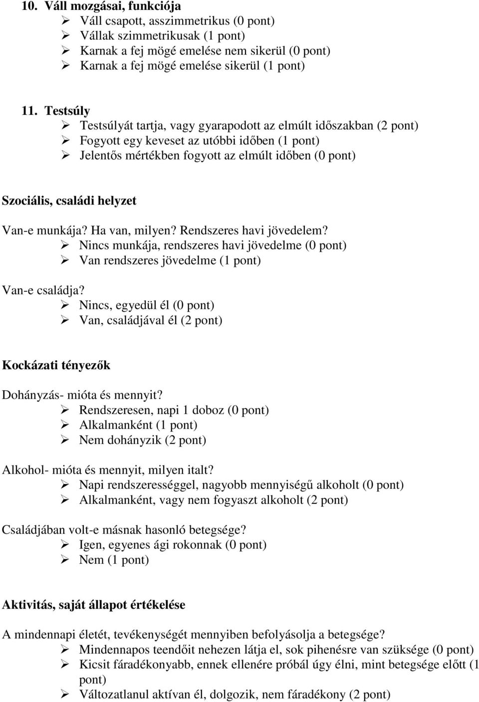 helyzet Van-e munkája? Ha van, milyen? Rendszeres havi jövedelem? Nincs munkája, rendszeres havi jövedelme (0 pont) Van rendszeres jövedelme (1 pont) Van-e családja?