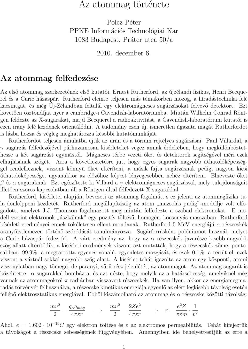 Rutherford eleinte teljesen más témakörben mozog, a híradástechnika felé kacsintgat, és még Új-Zélandban feltalál egy elektromágneses sugárzásokat felvevő detektort.