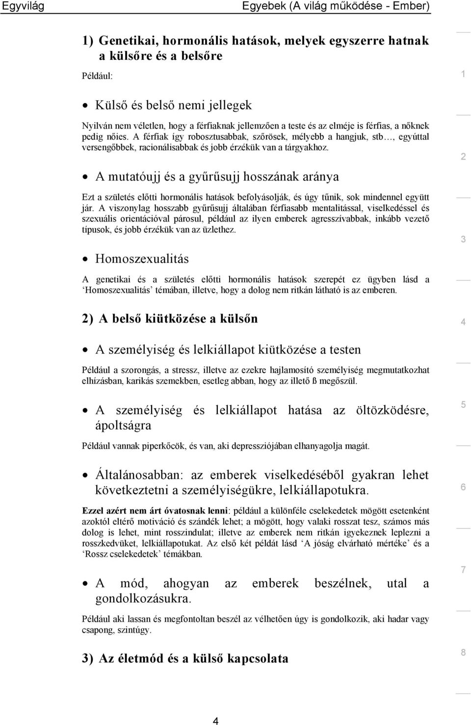 A mutatóujj és a gyűrűsujj hosszának aránya Ezt a születés előtti hormonális hatások befolyásolják, és úgy tűnik, sok mindennel együtt jár.