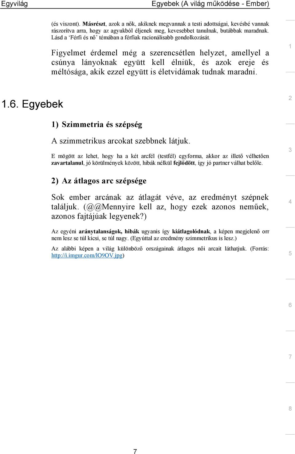 Figyelmet érdemel még a szerencsétlen helyzet, amellyel a csúnya lányoknak együtt kell élniük, és azok ereje és méltósága, akik ezzel együtt is életvidámak tudnak maradni.