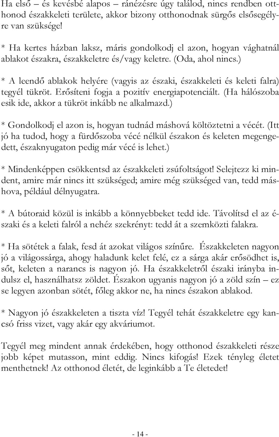 ) * A leendı ablakok helyére (vagyis az északi, északkeleti és keleti falra) tegyél tükröt. Erısíteni fogja a pozitív energiapotenciált. (Ha hálószoba esik ide, akkor a tükröt inkább ne alkalmazd.