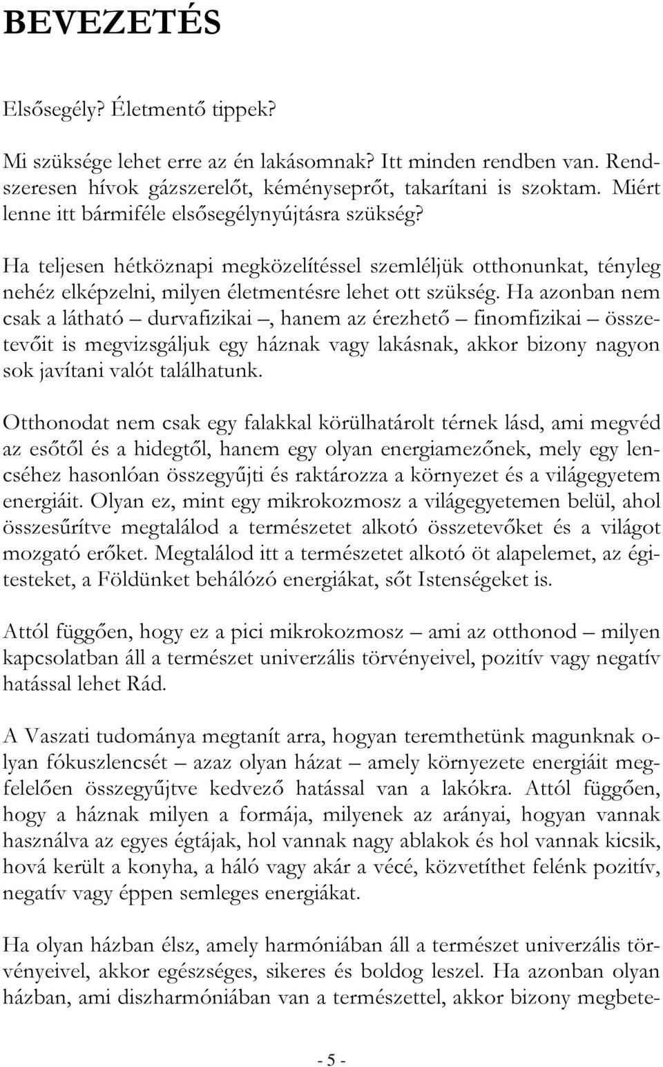 Ha azonban nem csak a látható durvafizikai, hanem az érezhetı finomfizikai összetevıit is megvizsgáljuk egy háznak vagy lakásnak, akkor bizony nagyon sok javítani valót találhatunk.