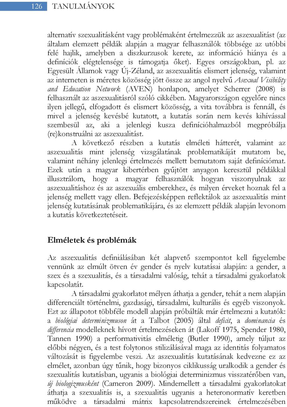 az Egyesült Államok vagy Új-Zéland, az aszexualitás elismert jelenség, valamint az interneten is méretes közösség jött össze az angol nyelvű Asexual Visibility and Education Network (AVEN) honlapon,