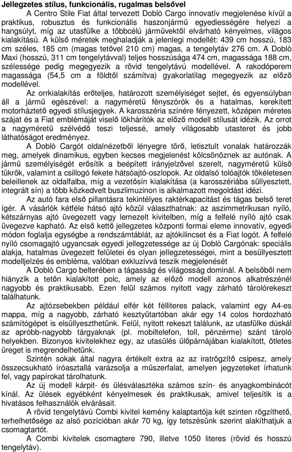 A külső méretek meghaladják a jelenlegi modellét: 439 cm hosszú, 183 cm széles, 185 cm (magas tetővel 210 cm) magas, a tengelytáv 276 cm.