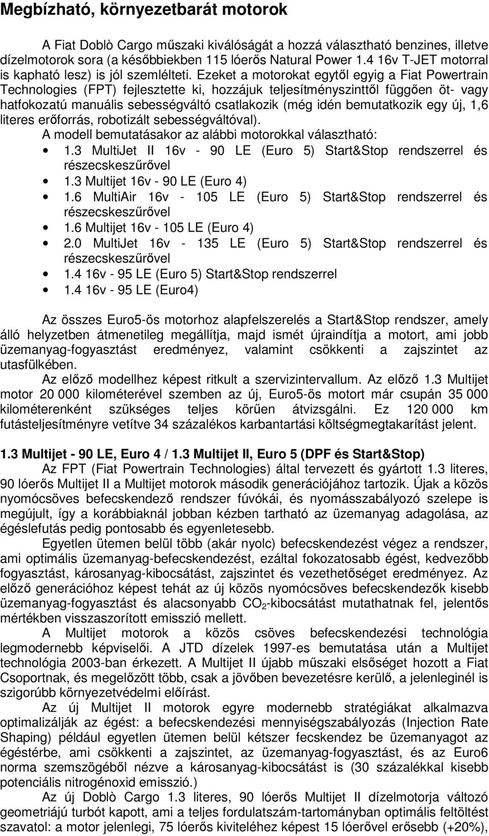 Ezeket a motorokat egytől egyig a Fiat Powertrain Technologies (FPT) fejlesztette ki, hozzájuk teljesítményszinttől függően öt- vagy hatfokozatú manuális sebességváltó csatlakozik (még idén