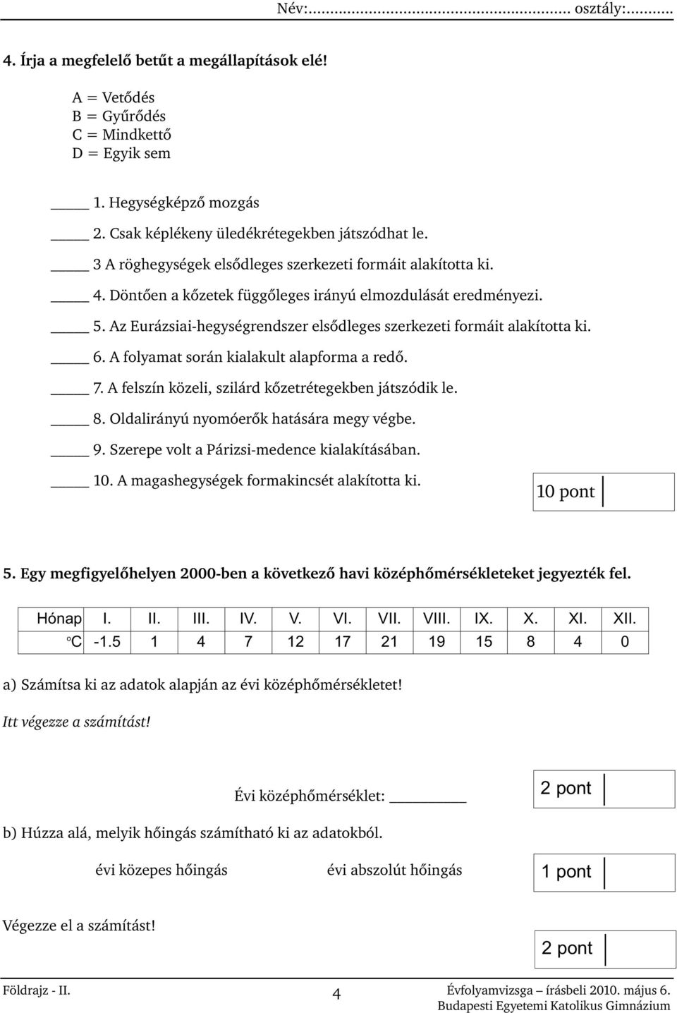 Az Eurázsiai-hegységrendszer elsõdleges szerkezeti formáit alakította ki. 6. A folyamat során kialakult alapforma a redõ. 7. A felszín közeli, szilárd kõzetrétegekben játszódik le. 8.