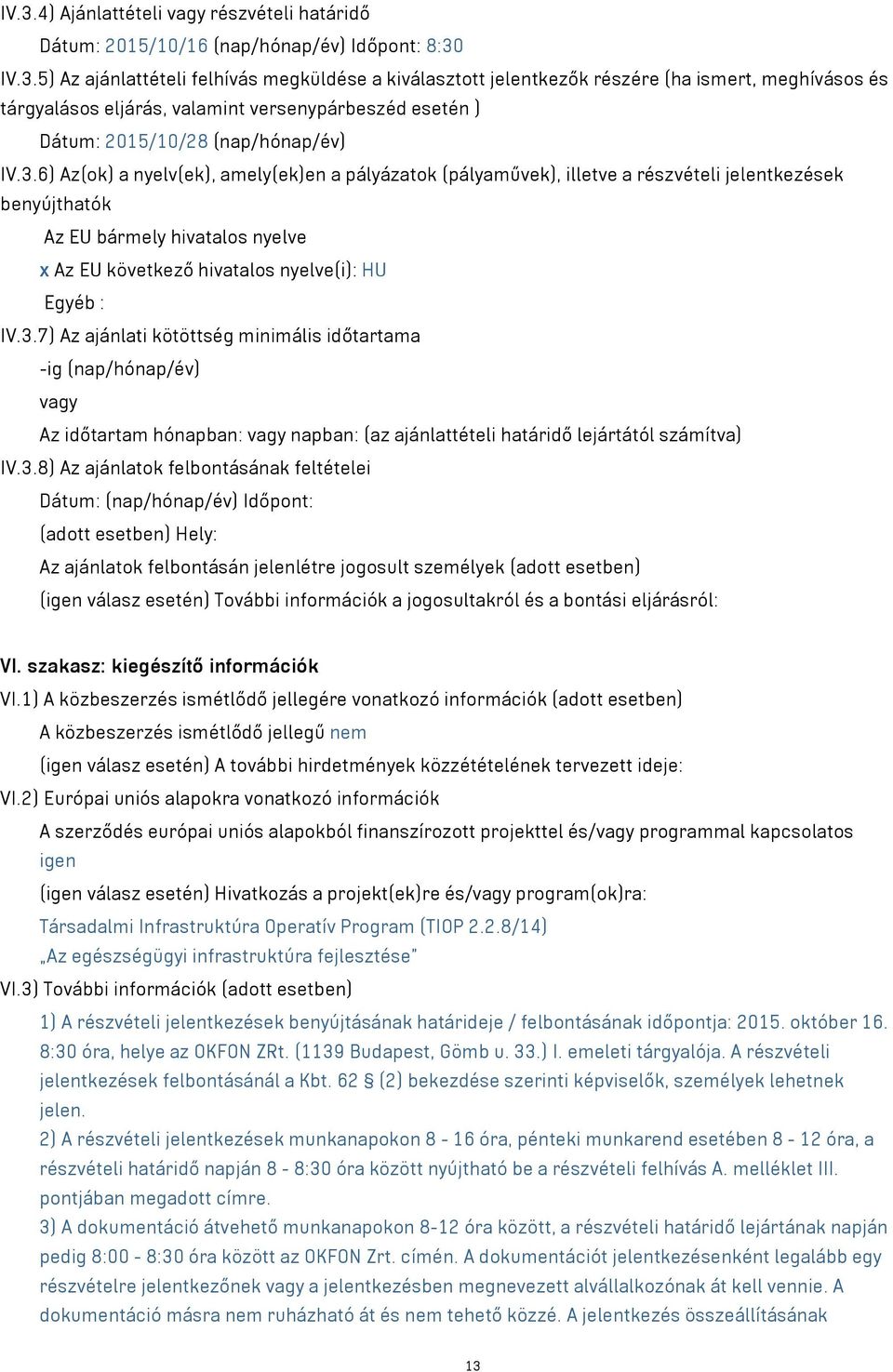 3.8) Az ajánlatok felbontásának feltételei Dátum: (nap/hónap/év) Időpont: Hely: Az ajánlatok felbontásán jelenlétre jogosult személyek (igen válasz esetén) További információk a jogosultakról és a