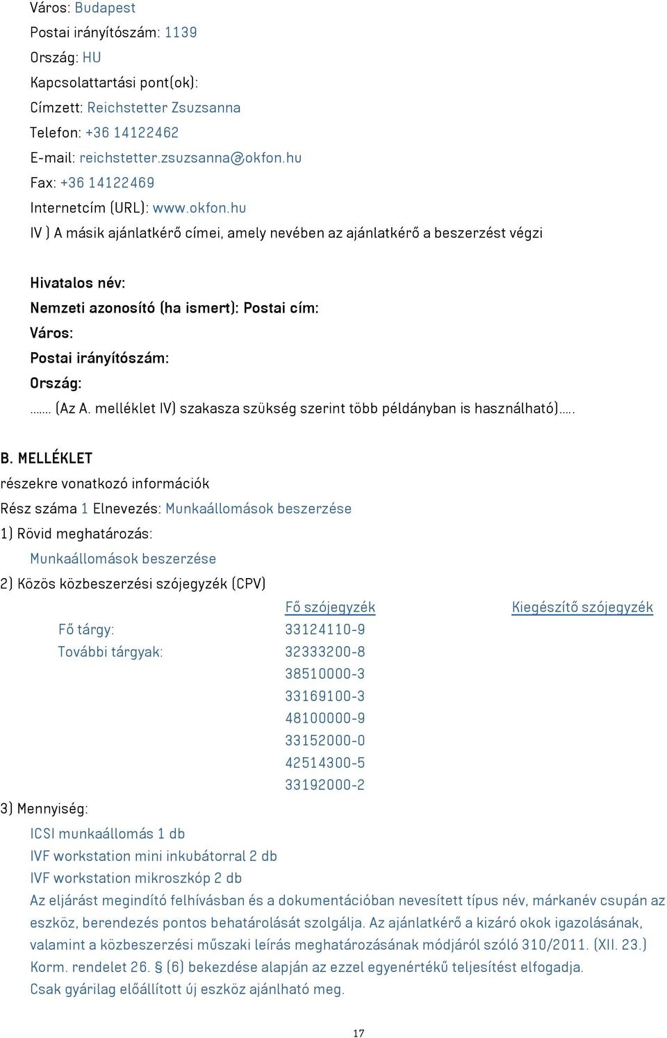 hu IV ) A másik ajánlatkérő címei, amely nevében az ajánlatkérő a beszerzést végzi Hivatalos név: Nemzeti azonosító (ha ismert): Postai cím: Város: Postai irányítószám: Ország:. (Az A.