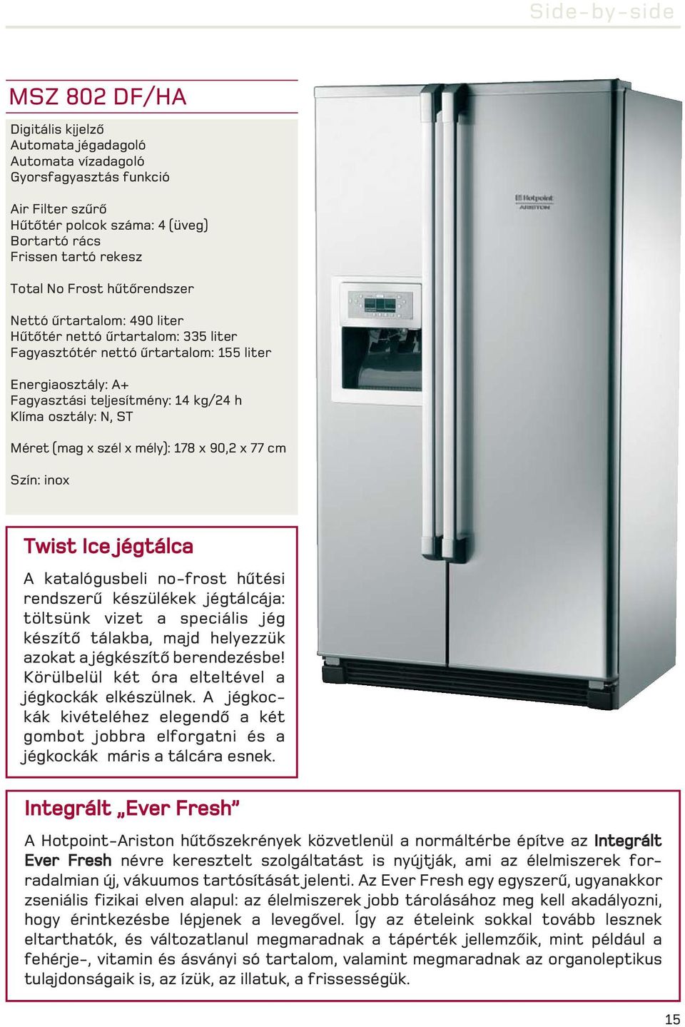 N, ST Méret (mag x szél x mély): 178 x 90,2 x 77 cm Szín: inox Twist Ice jégtálca A katalógusbeli no-frost hûtési rendszerû készülékek jégtálcája: töltsünk vizet a speciális jég készítõ tálakba, majd