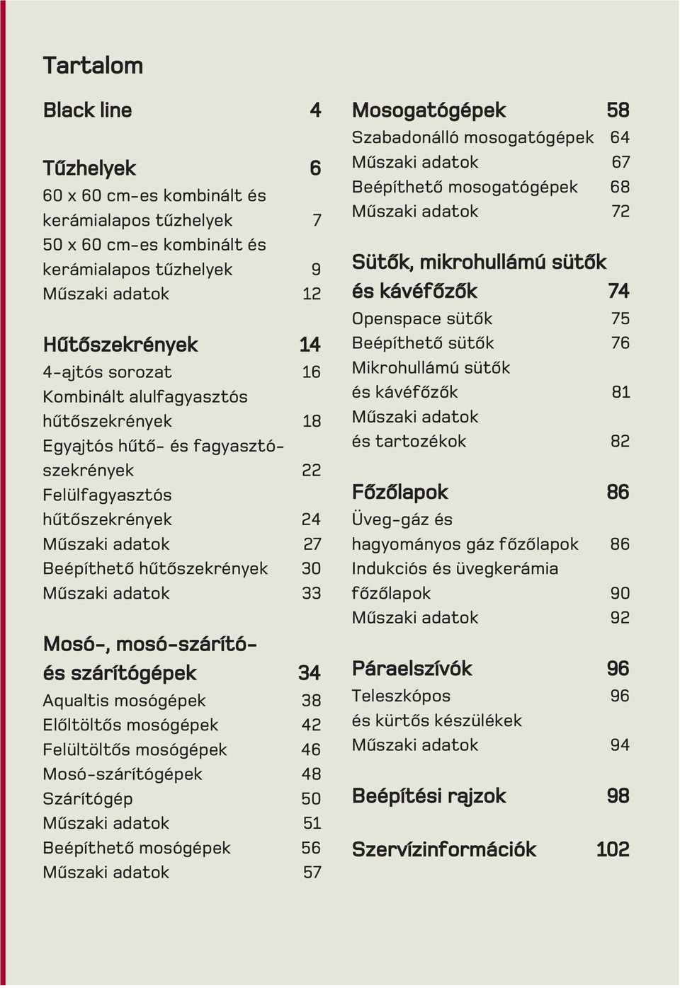 mosó-szárítóés szárítógépek 34 Aqualtis mosógépek 38 Elõltöltõs mosógépek 42 Felültöltõs mosógépek 46 Mosó-szárítógépek 48 Szárítógép 50 Mûszaki adatok 51 Beépíthetõ mosógépek 56 Mûszaki adatok 57