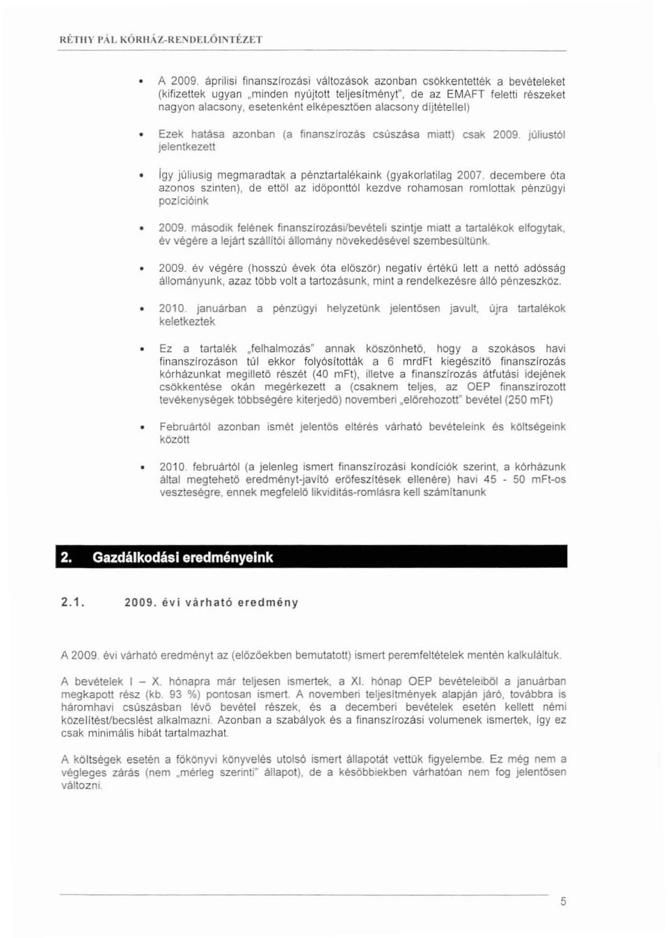 júliustól Jelentkezett Igy júliusig megmaradtak a pénztartalékaink (gyakorlatilag 2007. decembere óta azonos szinten), de eltöl az időpontlól kezdve rohamosan romlottak pénzügyi pozícióink 2009.