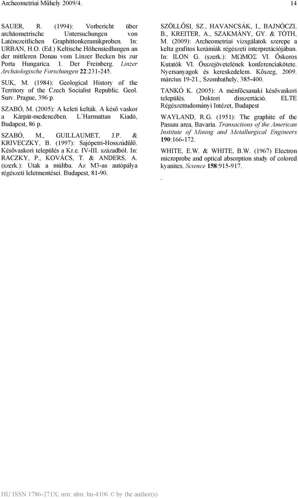 (1984): Geological History of the Territory of the Czech Socialist Republic. Geol. Surv. Prague, 396 p. SZABÓ, M. (2005): A keleti kelták. A késő vaskor a Kárpát-medencében.