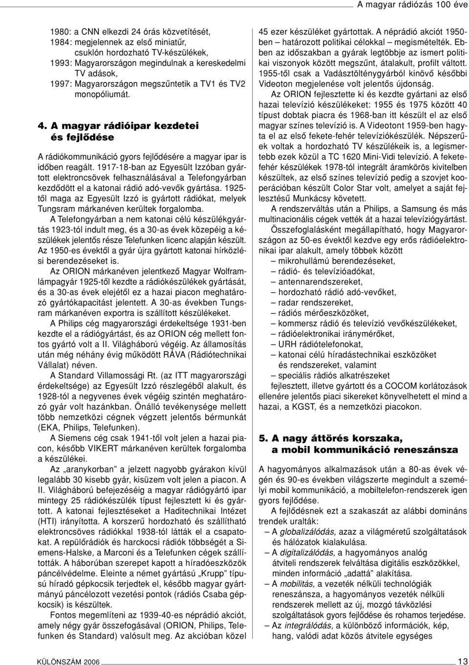 1917-18-ban az Egyesült Izzóban gyártott elektroncsövek felhasználásával a Telefongyárban kezdôdött el a katonai rádió adó-vevôk gyártása.