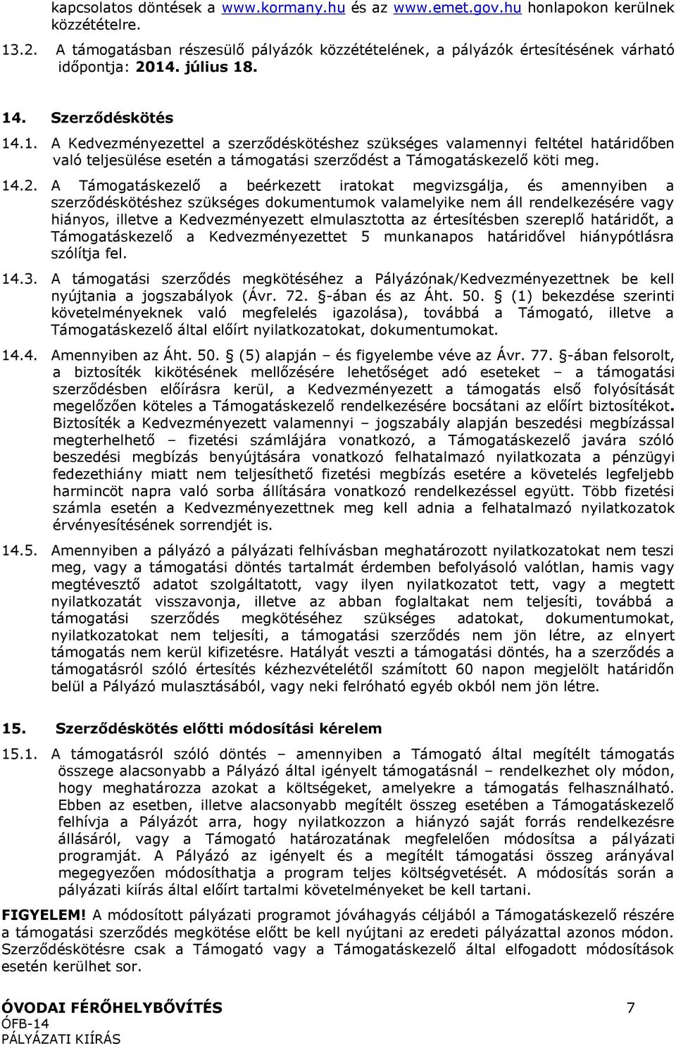 A Támogatáskezelő a beérkezett iratokat megvizsgálja, és amennyiben a szerződéskötéshez szükséges dokumentumok valamelyike nem áll rendelkezésére vagy hiányos, illetve a Kedvezményezett elmulasztotta