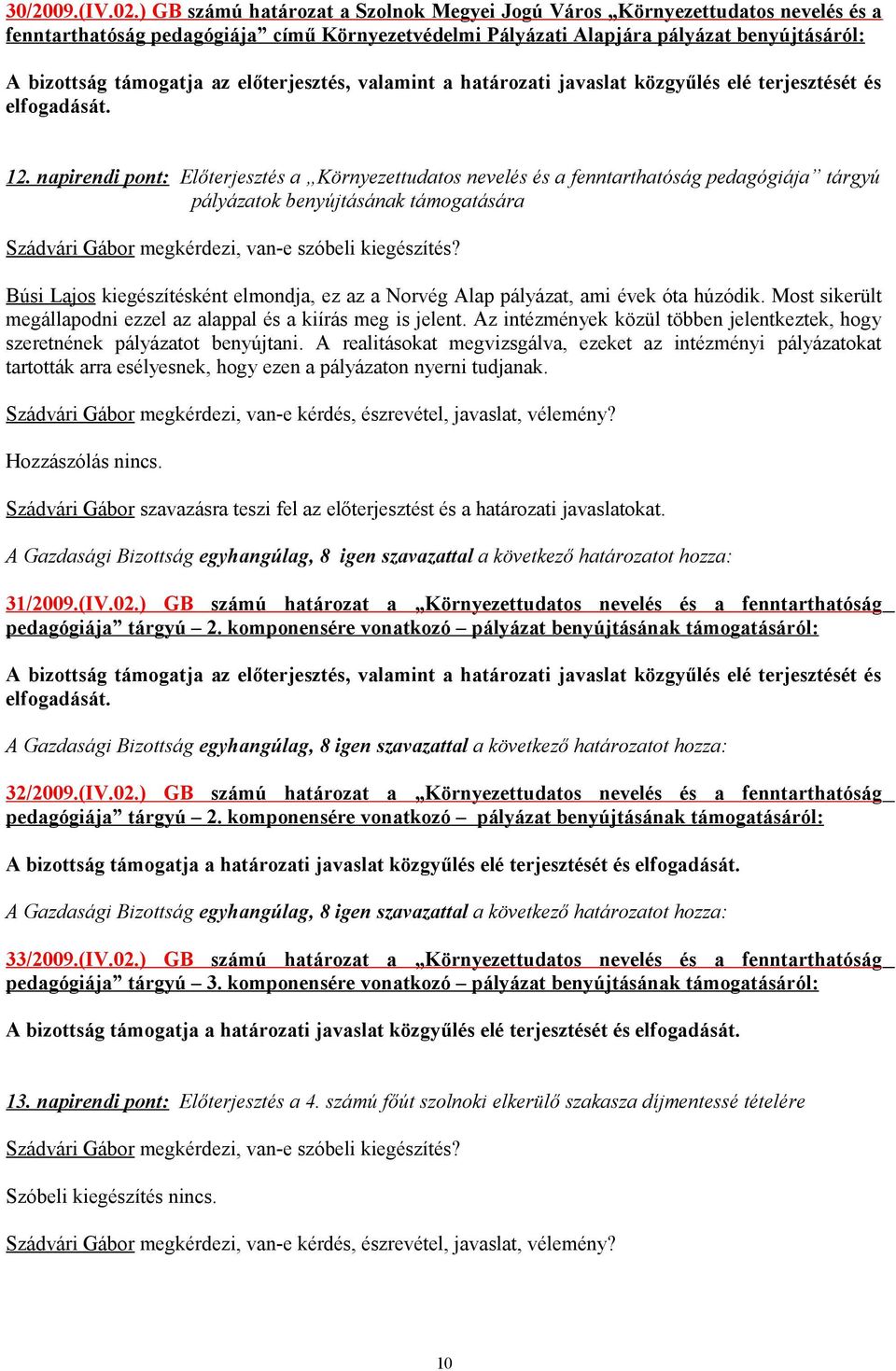 Búsi Lajos kiegészítésként elmondja, ez az a Norvég Alap pályázat, ami évek óta húzódik. Most sikerült megállapodni ezzel az alappal és a kiírás meg is jelent.