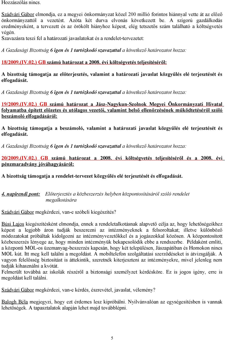 Szavazásra teszi fel a határozati javaslatokat és a rendelet-tervezetet: A Gazdasági Bizottság 6 igen és 1 tartózkodó szavazattal a következő határozatot hozza: 18/2009.(IV.02.