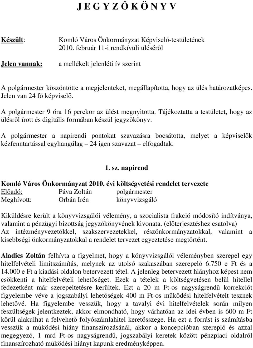 A polgármester 9 óra 16 perckor az ülést megnyitotta. Tájékoztatta a testületet, hogy az ülésrıl írott és digitális formában készül jegyzıkönyv.