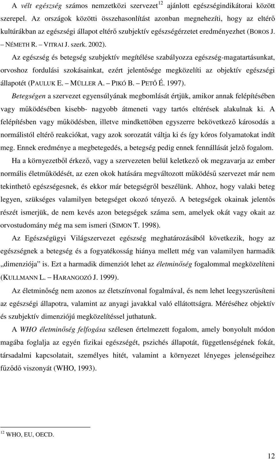 Az egészség és betegség szubjektív megítélése szabályozza egészség-magatartásunkat, orvoshoz fordulási szokásainkat, ezért jelentısége megközelíti az objektív egészségi állapotét (PAULUK E. MÜLLER A.