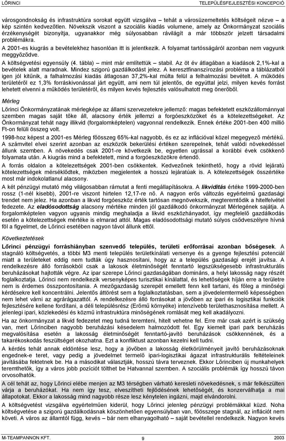 A 2001-es kiugrás a bevételekhez hasonlóan itt is jelentkezik. A folyamat tartósságáról azonban nem vagyunk meggyőződve. A költségvetési egyensúly (4. tábla) mint már említettük stabil.