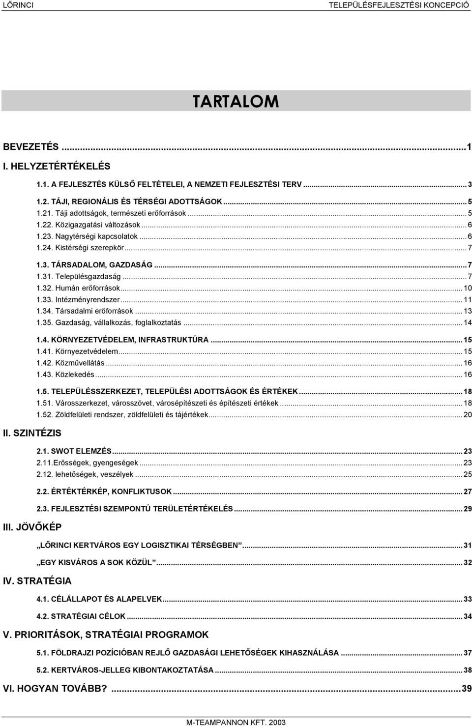 Településgazdaság... 7 1.32. Humán erőforrások... 10 1.33. Intézményrendszer... 11 1.34. Társadalmi erőforrások... 13 1.35. Gazdaság, vállalkozás, foglalkoztatás... 14 1.4. KÖRNYEZETVÉDELEM, INFRASTRUKTÚRA.
