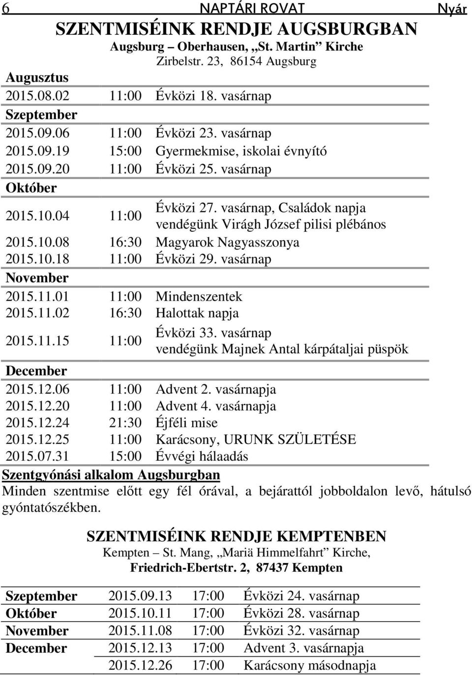 vasárnap, Családok napja vendégünk Virágh József pilisi plébános 2015.10.08 16:30 Magyarok Nagyasszonya 2015.10.18 11:00 Évközi 29. vasárnap November 2015.11.01 11:00 Mindenszentek 2015.11.02 16:30 Halottak napja 2015.