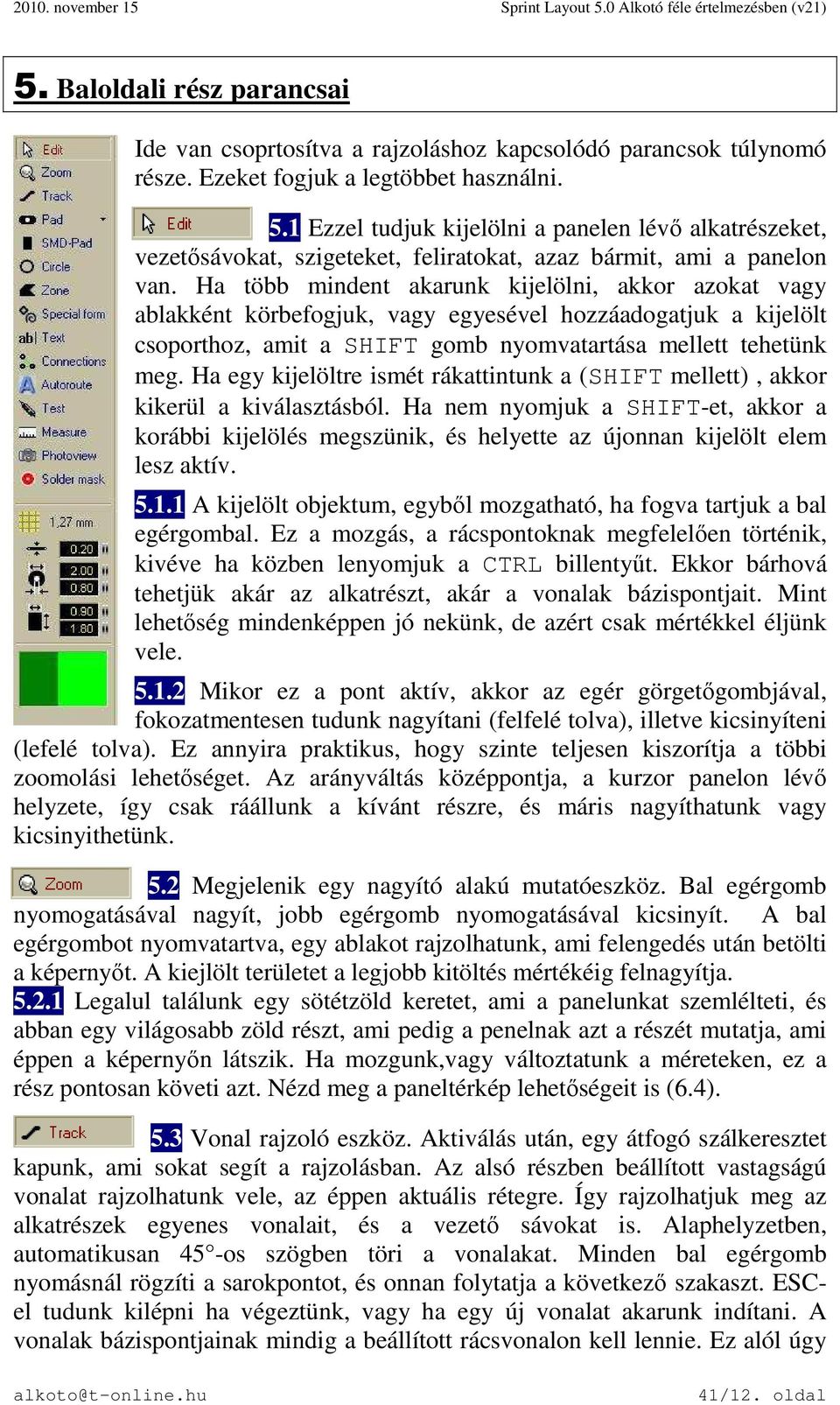 Ha több mindent akarunk kijelölni, akkor azokat vagy ablakként körbefogjuk, vagy egyesével hozzáadogatjuk a kijelölt csoporthoz, amit a SHIFT gomb nyomvatartása mellett tehetünk meg.