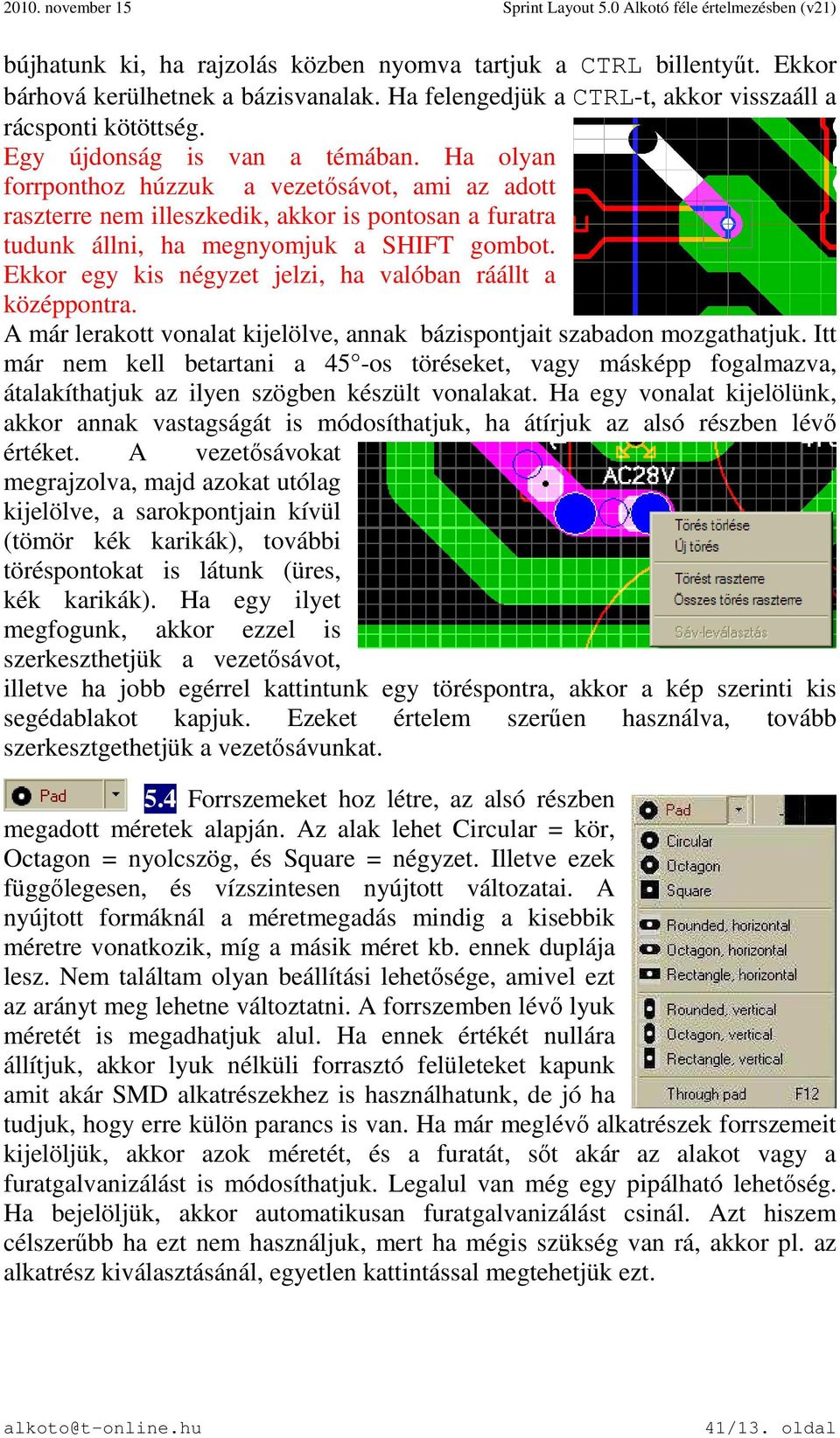 Ekkor egy kis négyzet jelzi, ha valóban ráállt a középpontra. A már lerakott vonalat kijelölve, annak bázispontjait szabadon mozgathatjuk.