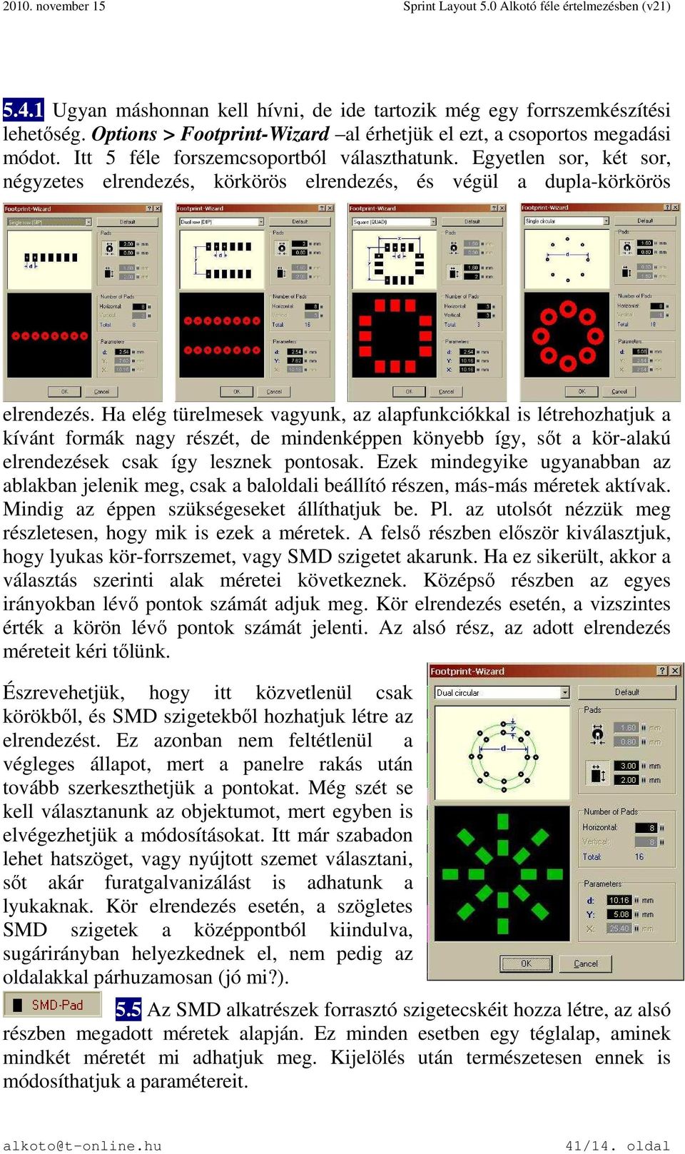 Ha elég türelmesek vagyunk, az alapfunkciókkal is létrehozhatjuk a kívánt formák nagy részét, de mindenképpen könyebb így, sőt a kör-alakú elrendezések csak így lesznek pontosak.