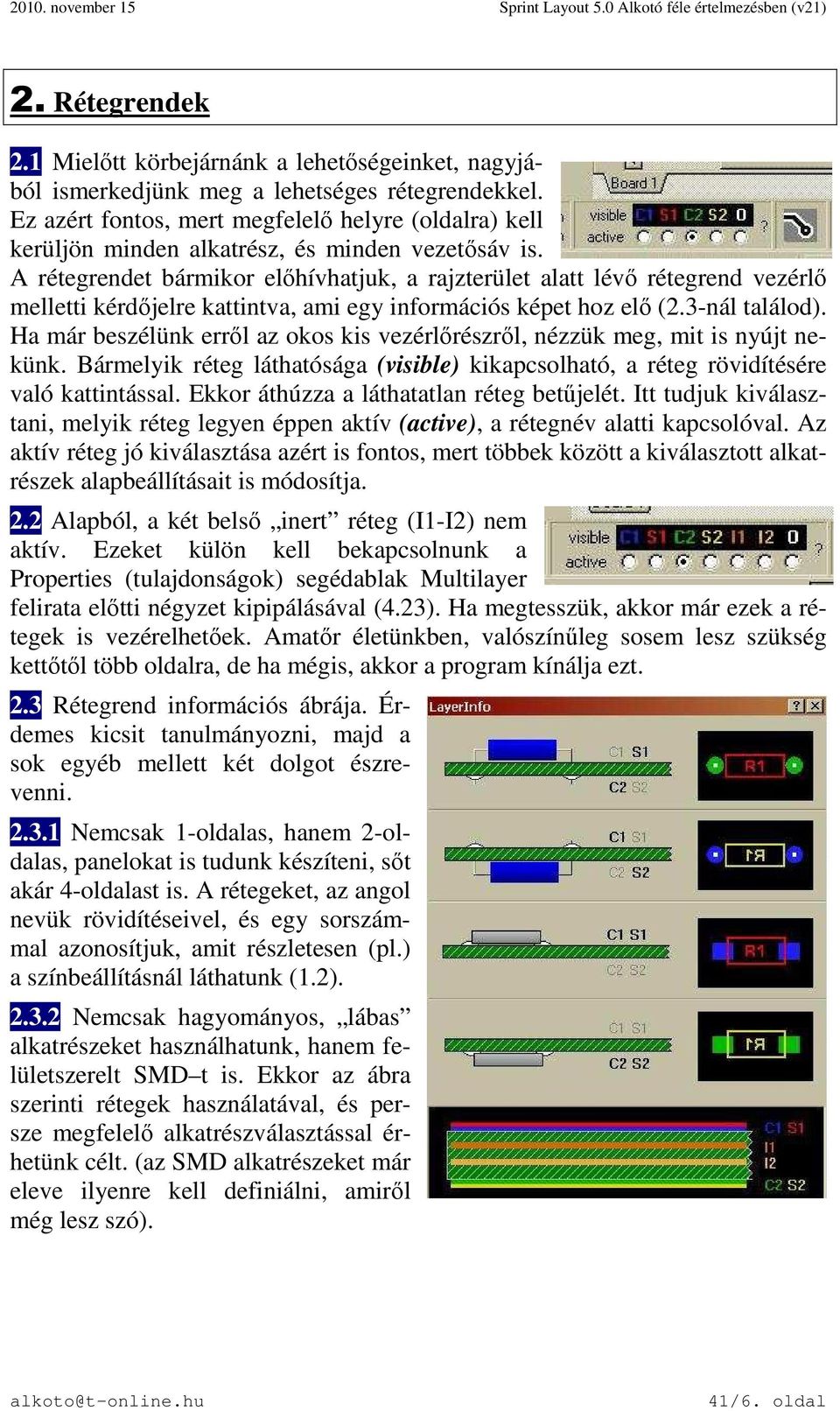 A rétegrendet bármikor előhívhatjuk, a rajzterület alatt lévő rétegrend vezérlő melletti kérdőjelre kattintva, ami egy információs képet hoz elő (2.3-nál találod).
