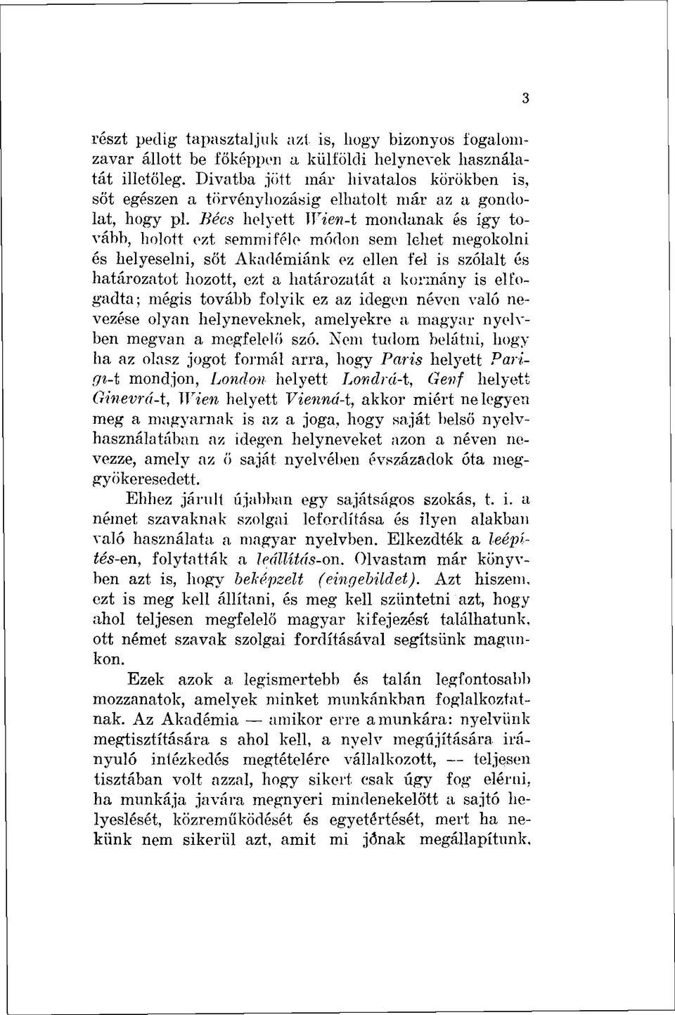 Bécs helyett Wien-t mondanak és így tovább, holott ezt semmiféle módon sem lehet megokolni és helyeselni, sőt Akadémiánk ez ellen fel is szólalt és határozatot hozott, ezt a határozatát a kormány is