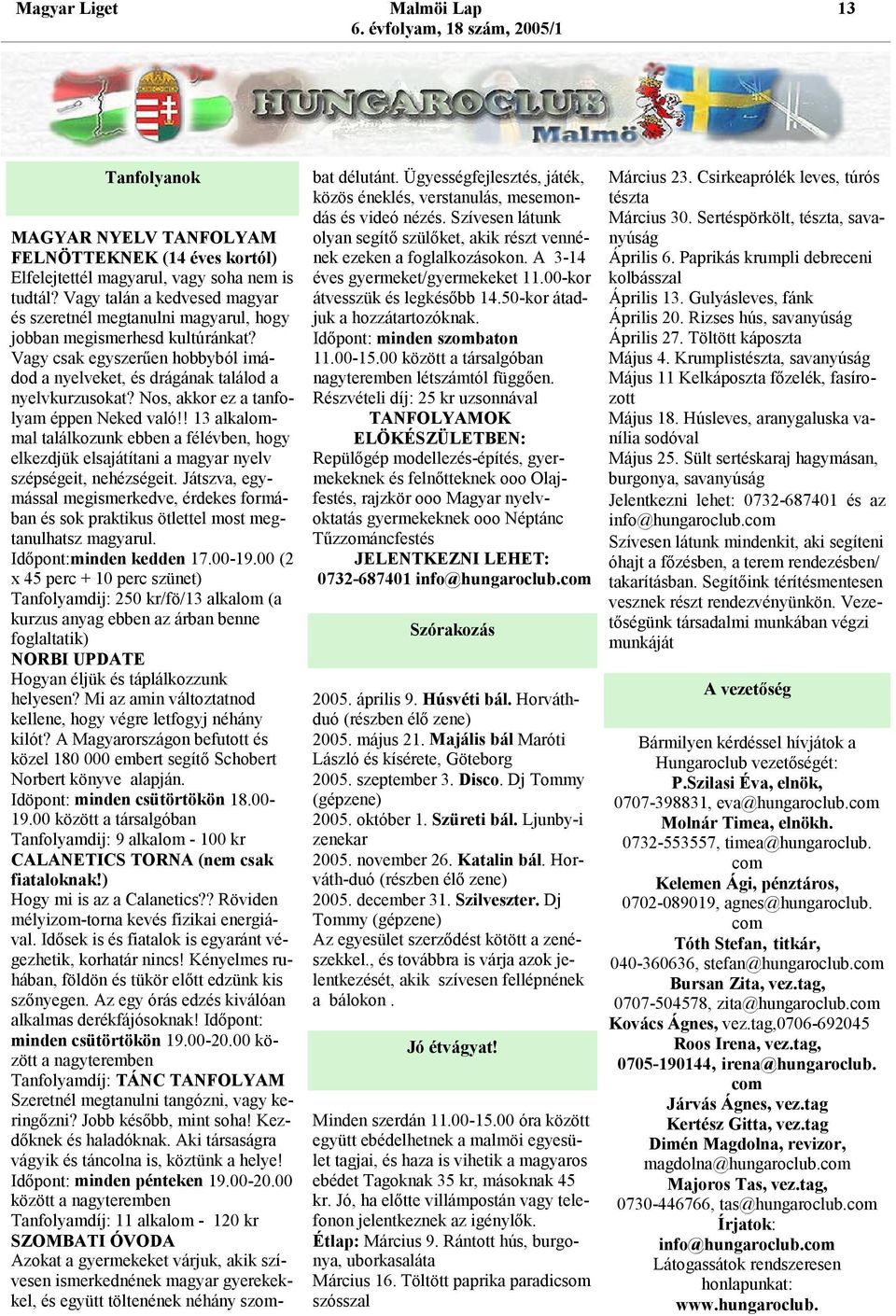 Nos, akkor ez a tanfolyam éppen Neked való!! 13 alkalommal találkozunk ebben a félévben, hogy elkezdjük elsajátítani a magyar nyelv szépségeit, nehézségeit.