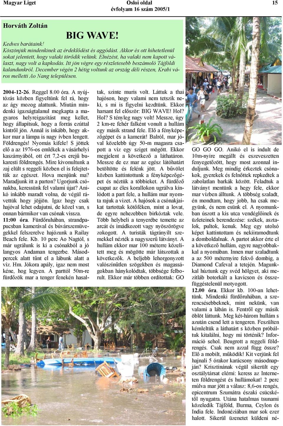 December végén 2 hétig voltunk az ország déli részen, Krabi város melletti Ao Nang településen. 2004-12-26. Reggel 8.00 óra. A nyújtózás közben figyeltünk fel rá, hogy az ágy mozog alattunk.
