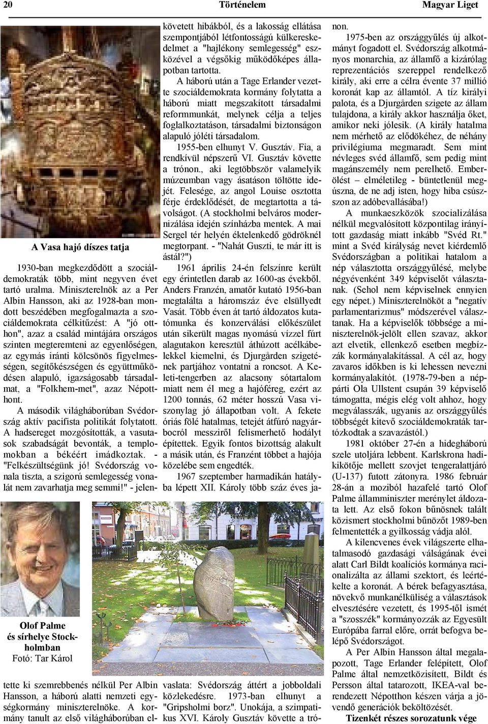egyenlőségen, az egymás iránti kölcsönös figyelmességen, segítőkészségen és együttműködésen alapuló, igazságosabb társadalmat, a "Folkhem-met", azaz Népotthont.