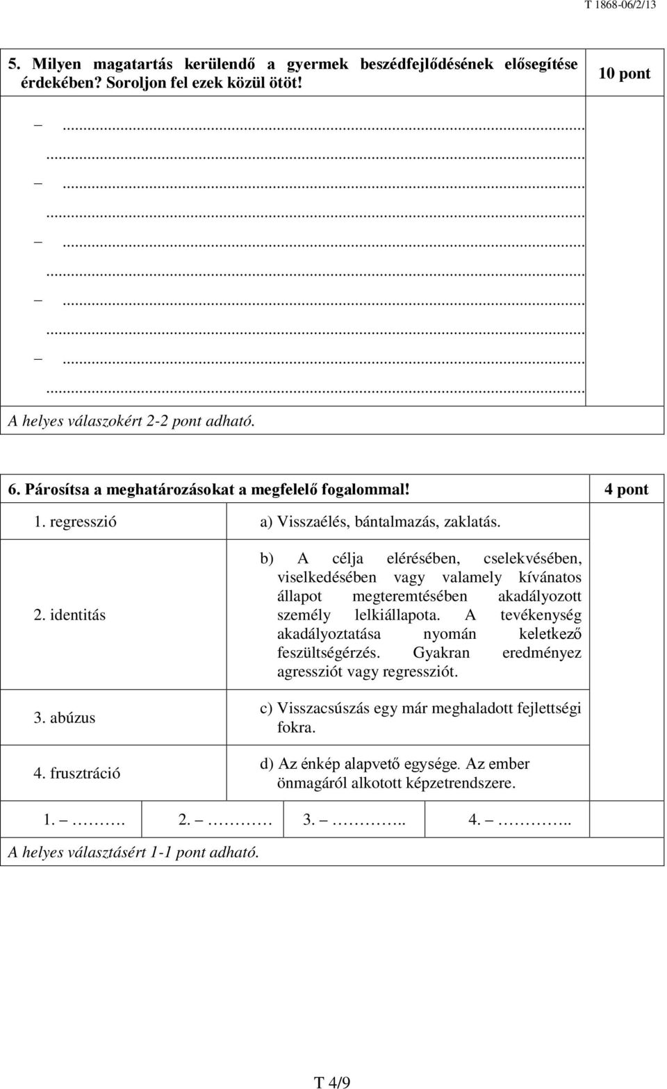 frusztráció b) A célja elérésében, cselekvésében, viselkedésében vagy valamely kívánatos állapot megteremtésében akadályozott személy lelkiállapota.