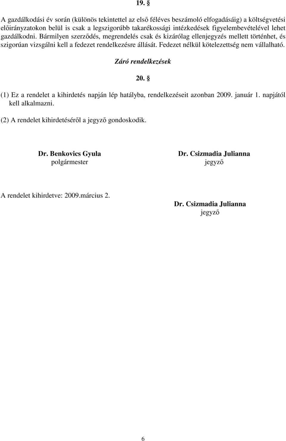 Fedezet nélkül kötelezettség nem vállalható. Záró rendelkezések 20. (1) Ez a rendelet a kihirdetés napján lép hatályba, rendelkezéseit azonban 2009. január 1.