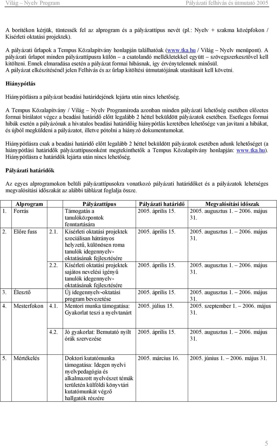 A pályázati űrlapot minden pályázattípusra külön a csatolandó mellékletekkel együtt szövegszerkesztővel kell kitölteni. Ennek elmaradása esetén a pályázat formai hibásnak, így érvénytelennek minősül.