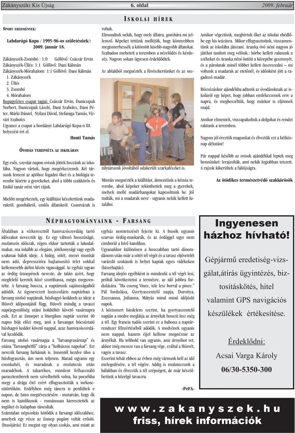 Mórahalom Kupagyõztes csapat tagjai: Császár Ervin, Danicsipak Norbert, Danicsipak László, Dani Szabolcs, Dani Péter, Márki Dániel, Nyilasi Dávid, Stefaniga Tamás, Vízvári Szabolcs Ugyanez a csapat a
