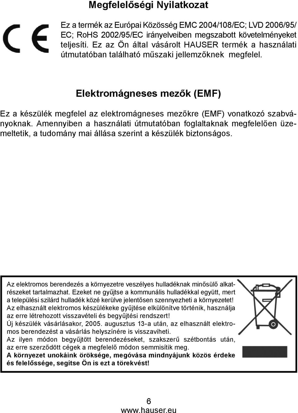 Elektromágneses mezők (EMF) Ez a készülék megfelel az elektromágneses mezőkre (EMF) vonatkozó szabványoknak.
