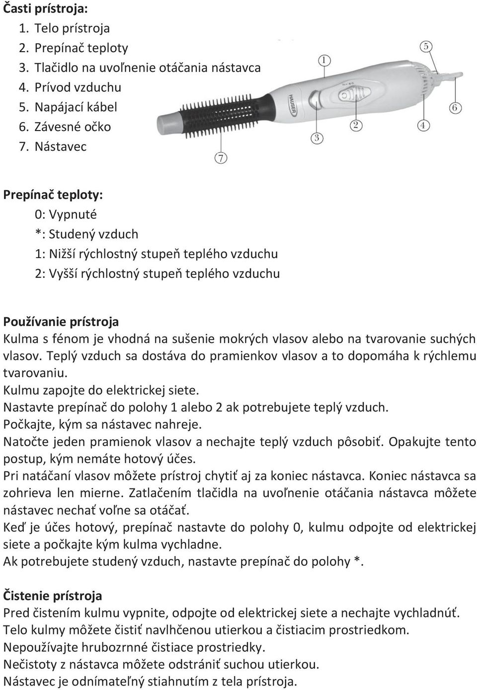 mokrých vlasov alebo na tvarovanie suchých vlasov. Teplý vzduch sa dostáva do pramienkov vlasov a to dopomáha k rýchlemu tvarovaniu. Kulmu zapojte do elektrickej siete.