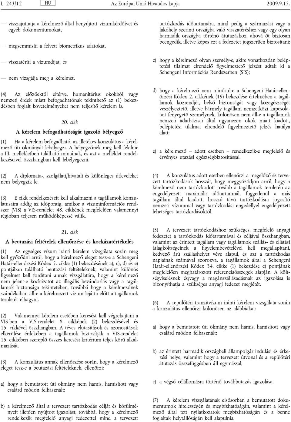 (4) Az előzőektől eltérve, humanitárius okokból vagy nemzeti érdek miatt befogadhatónak tekinthető az (1) bekezdésben foglalt követelményeket nem teljesítő kérelem is. 20.