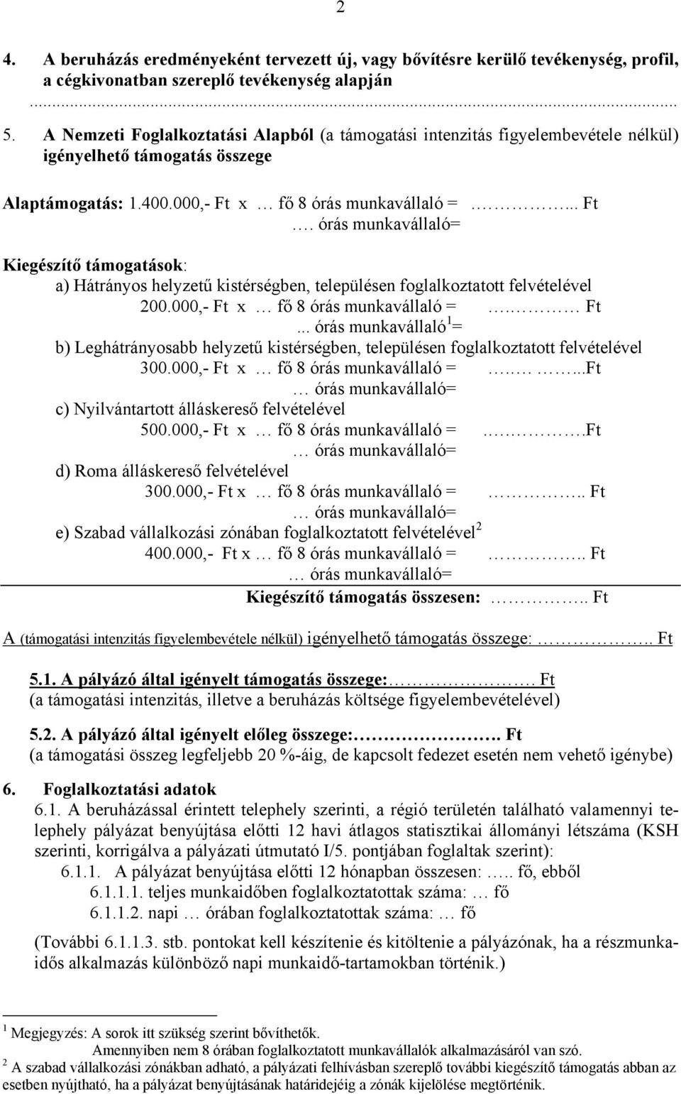 x fő 8 órás munkavállaló =.... Ft. órás munkavállaló= Kiegészítő támogatások: a) Hátrányos helyzetű kistérségben, településen foglalkoztatott felvételével 200.000,- Ft x fő 8 órás munkavállaló =. Ft... órás munkavállaló 1 = b) Leghátrányosabb helyzetű kistérségben, településen foglalkoztatott felvételével 300.