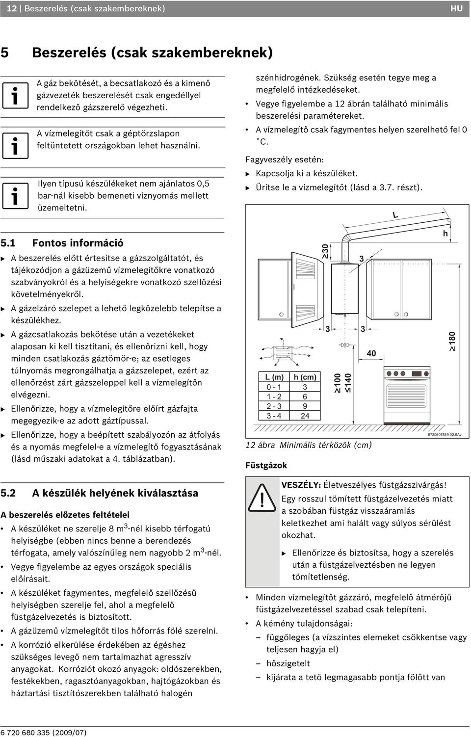 Szükség esetén tegye meg a megfelelő intézkedéseket. Vegye figyelembe a 12 ábrán található minimális beszerelési paramétereket. A vízmelegítő csak fagymentes helyen szerelhető fel 0 C.