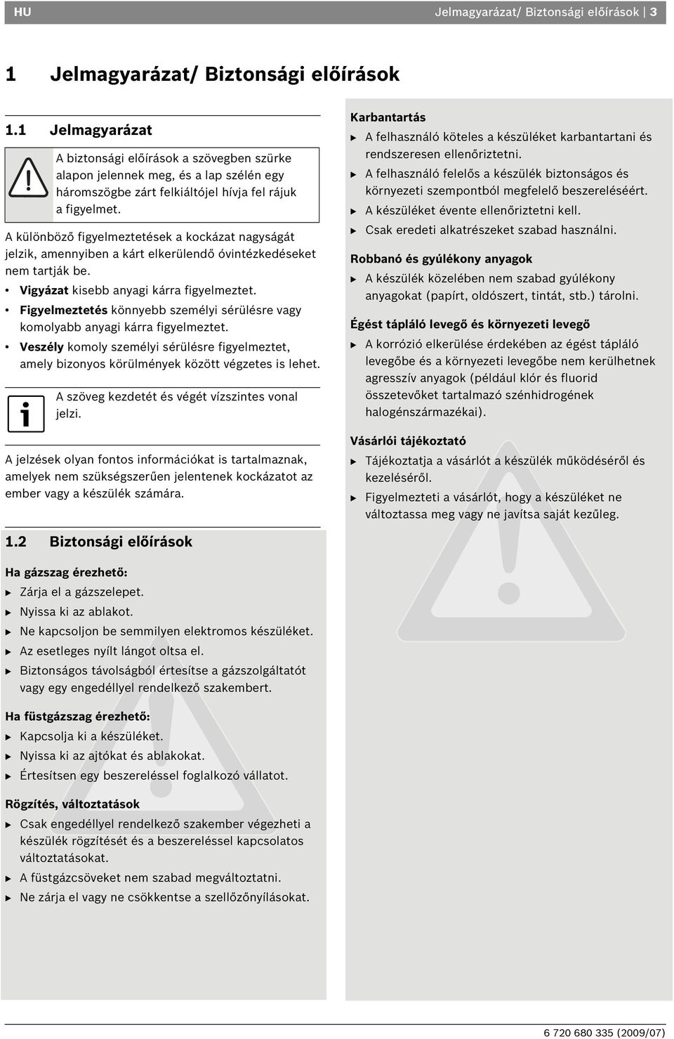 A különböző figyelmeztetések a kockázat nagyságát jelzik, amennyiben a kárt elkerülendő óvintézkedéseket nem tartják be. Vigyázat kisebb anyagi kárra figyelmeztet.