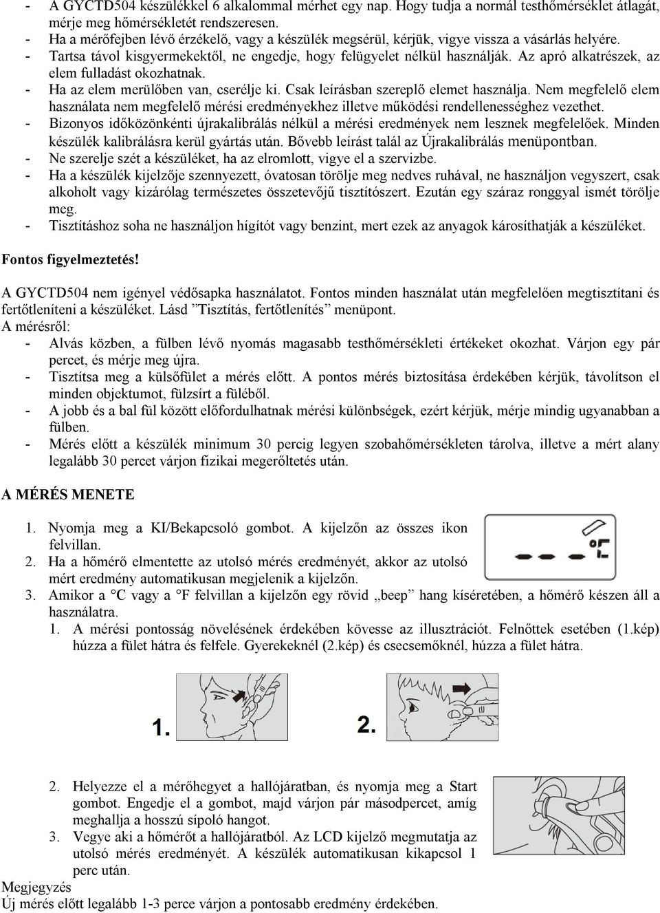 Az apró alkatrészek, az elem fulladást okozhatnak. - Ha az elem merülőben van, cserélje ki. Csak leírásban szereplő elemet használja.