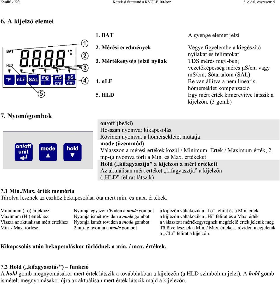 Nyomógombok on/off (be/ki) Hosszan nyomva: kikapcsolás; Röviden nyomva: a hőmérsékletet mutatja mode (üzemmód) Válasszon a mérési értékek közül / Minimum.