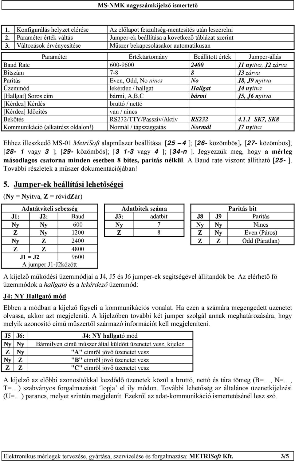 Odd, No nincs No J8, J9 nyitva Üzemmód lekérdez / hallgat Hallgat J4 nyitva [Hallgat] Soros cím bármi, A,B,C bármi J5, J6 nyitva [Kérdez] Kérdés bruttó / nettó [Kérdez] Időzítés van / nincs Bekötés