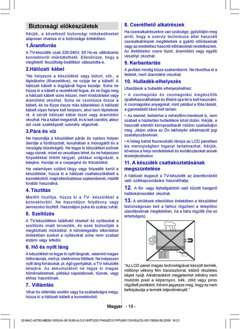 , a tápkábelre (fővezetékre), ne csípje be a kábelt! A hálózati kábelt a dugójánál fogva kezelje.