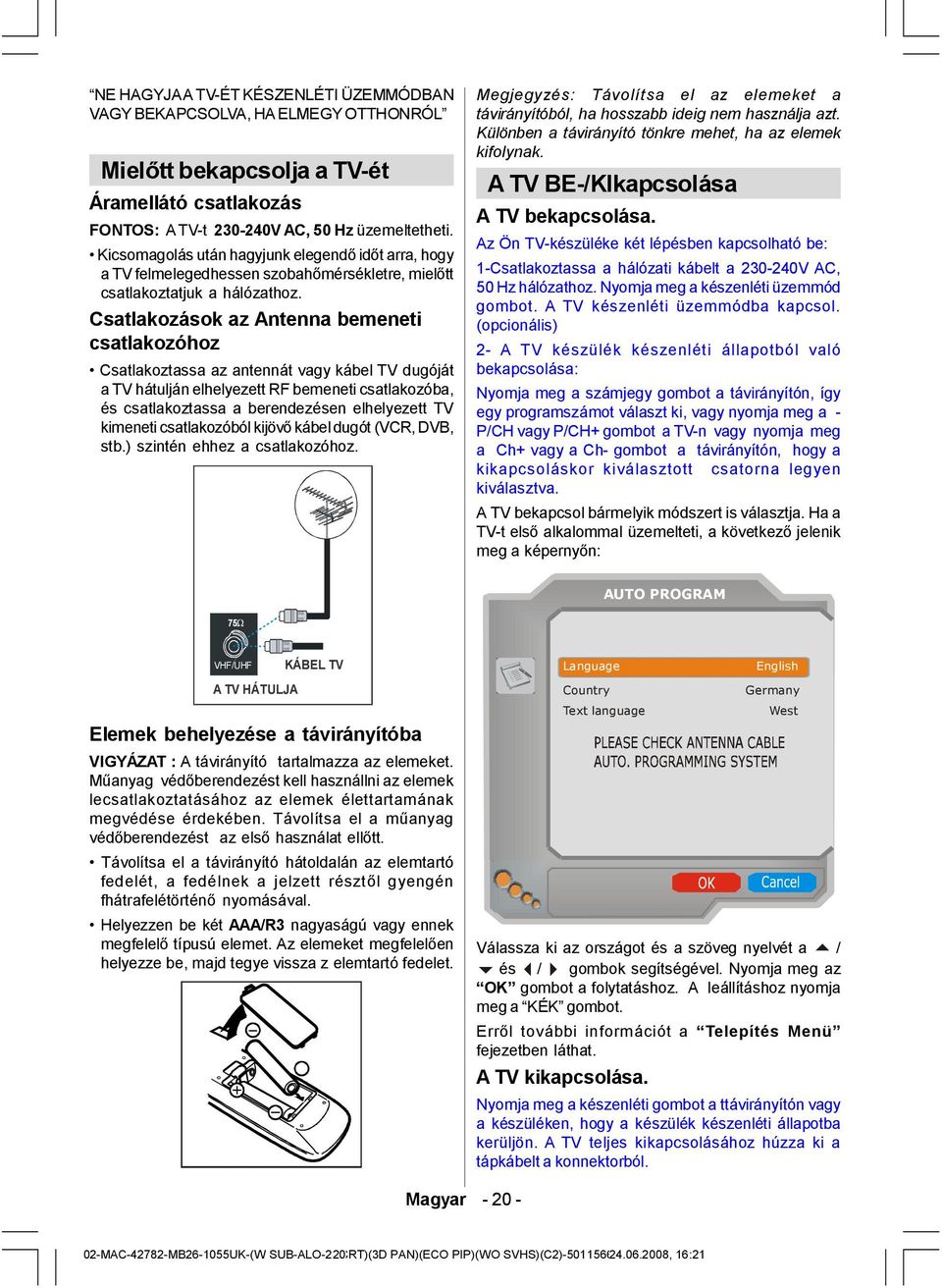 Csatlakozások az Antenna bemeneti csatlakozóhoz Csatlakoztassa az antennát vagy kábel TV dugóját a TV hátulján elhelyezett RF bemeneti csatlakozóba, és csatlakoztassa a berendezésen elhelyezett TV