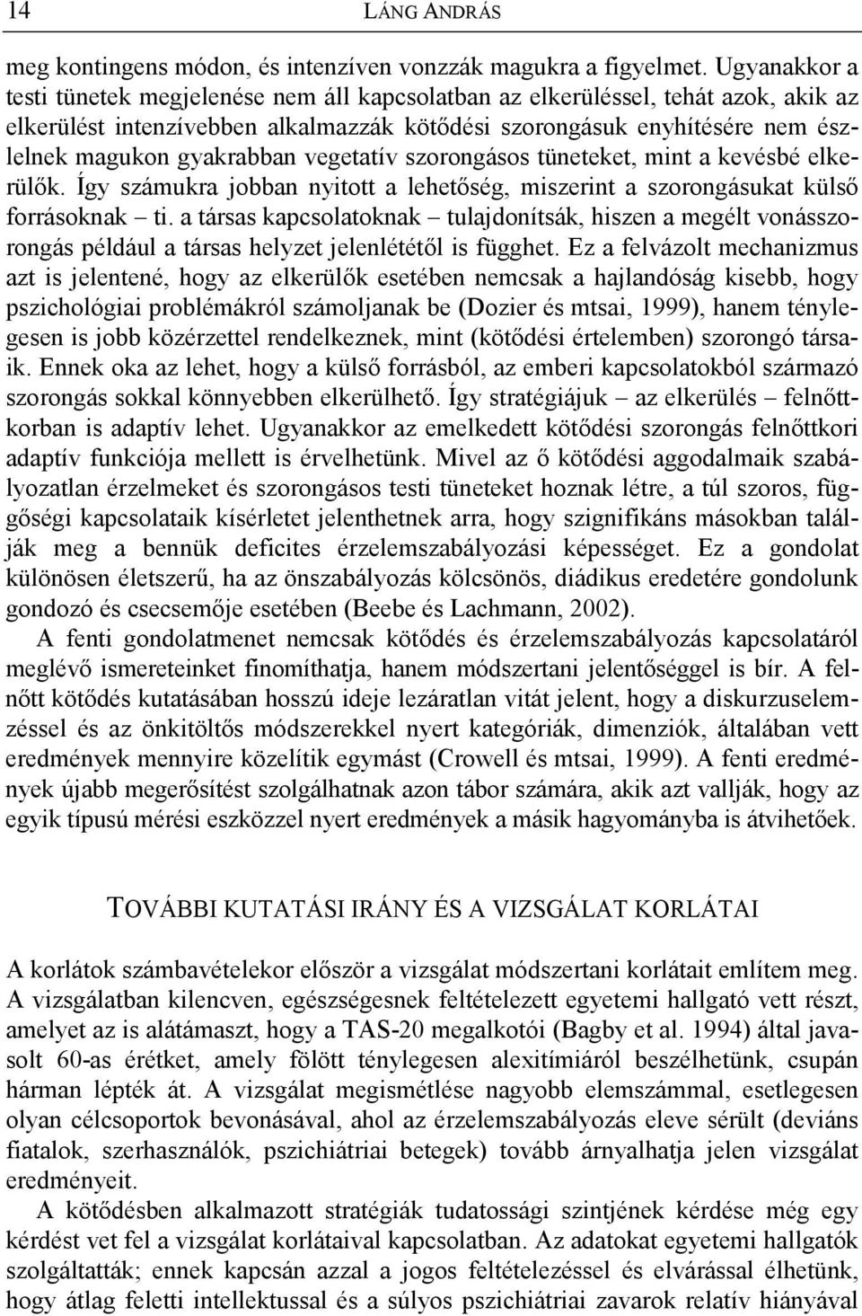 vegetatív szorongásos tüneteket, mint a kevésbé elkerülők. Így számukra jobban nyitott a lehetőség, miszerint a szorongásukat külső forrásoknak ti.