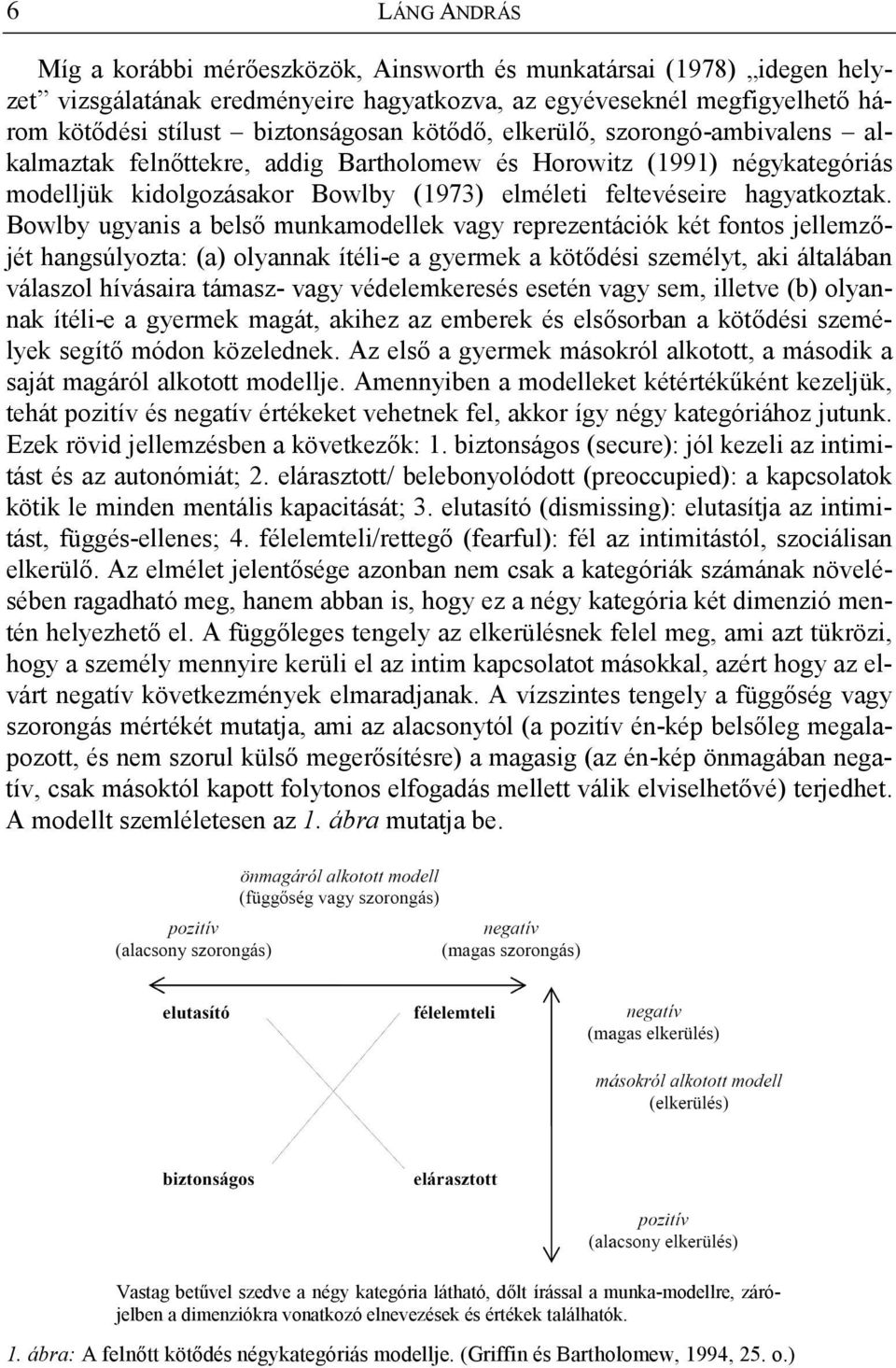 Bowlby ugyanis a belső munkamodellek vagy reprezentációk két fontos jellemzőjét hangsúlyozta: (a) olyannak ítéli-e a gyermek a kötődési személyt, aki általában válaszol hívásaira támasz- vagy